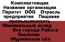 Комплектовщик › Название организации ­ Паритет, ООО › Отрасль предприятия ­ Пищевая промышленность › Минимальный оклад ­ 22 000 - Все города Работа » Вакансии   . Мурманская обл.,Мончегорск г.